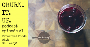 (NEW Podcast!) Churn it Up Episode #1: We can ferment that! (Fermented foods with Oh, Lardy)